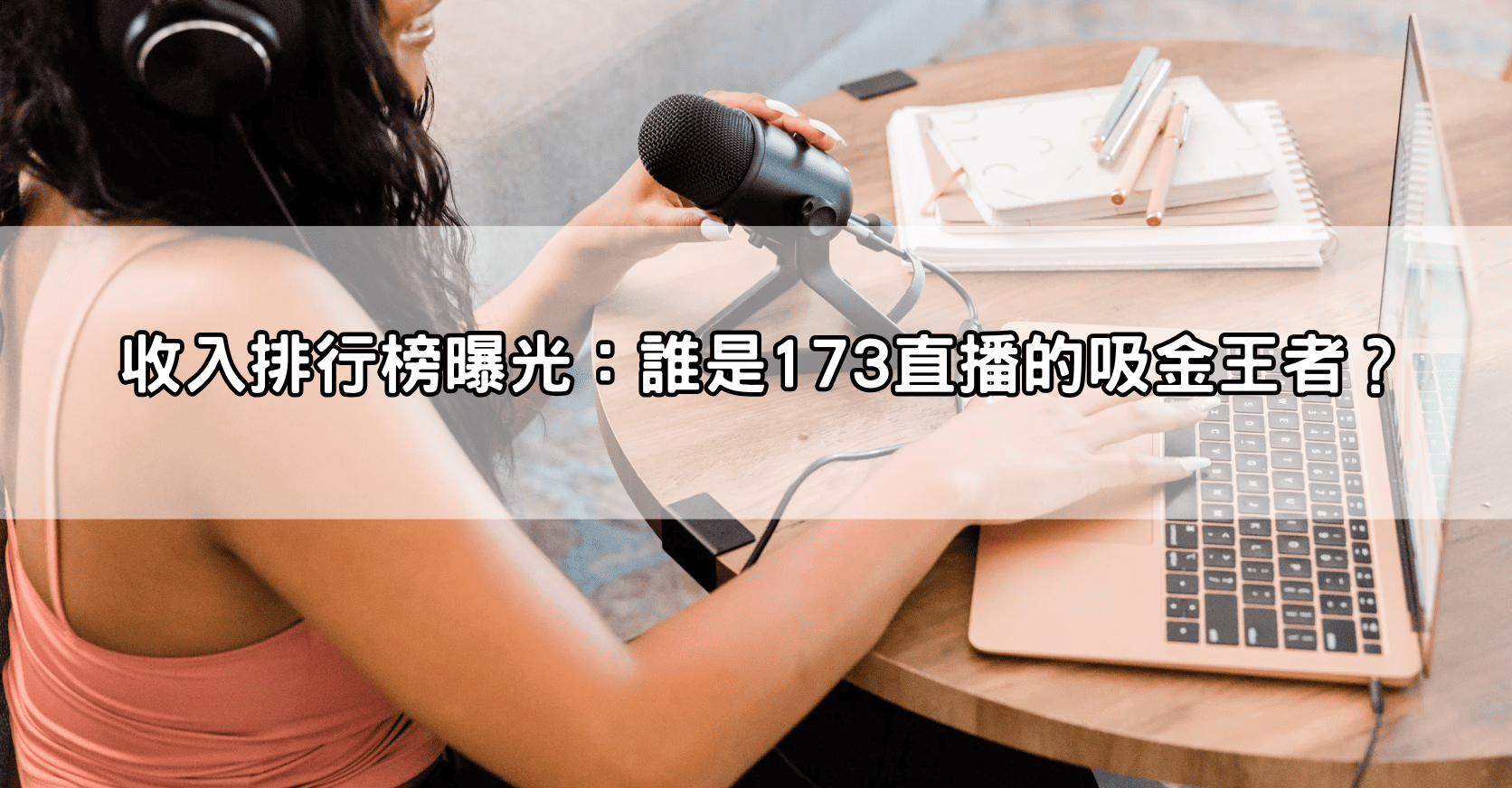 收入排行榜曝光：誰是173直播的吸金王者？